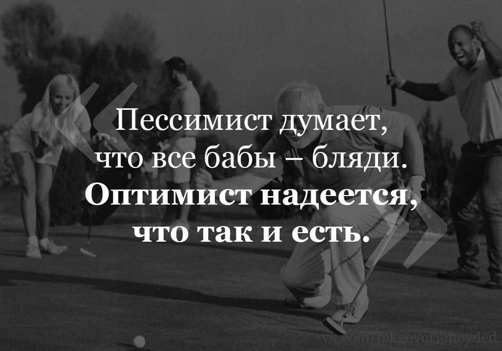 Пессимист Думает что все бабы бляди Оптимист надеется что так и есть