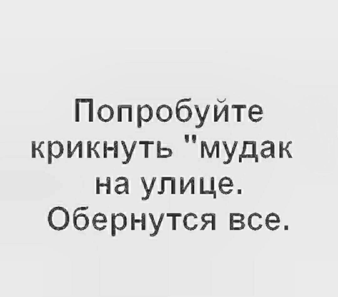 Попробуйте крикнуть мудак на улице Обернутся все