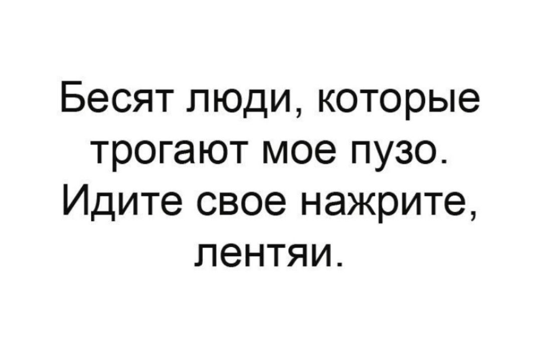 Бесят люди которые трогают мое пузо Идите свое нажрите лентяи