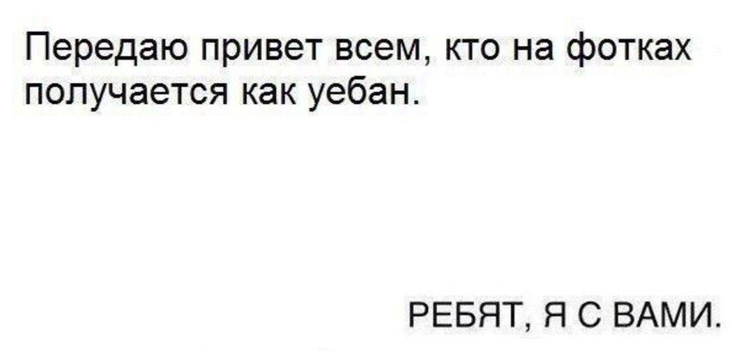 Передаю привет всем кто на фотках получается как уебан РЕБЯТ Я С ВАМИ