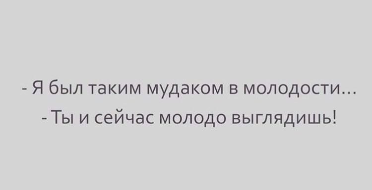 Я был таким мудаком в молодости Ты и сейчас молодо выглядишь