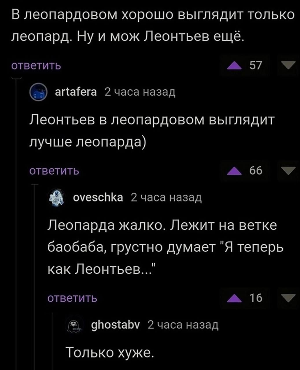 В пеопардовом хорошо выглядит только леопард Ну и мож Леонтьев ещё ответить А 57 агіаіега 2часе назад Леонтьев в леопардовом выглядит лучше леопарда ответить А 66 очезсПКа 2часа назад Пеопарда жалко Лежит на ветке баобаба грустно думает Я теперь как Леонтьев ответить 4 16 фома 2 часа назад Топ ько хуже