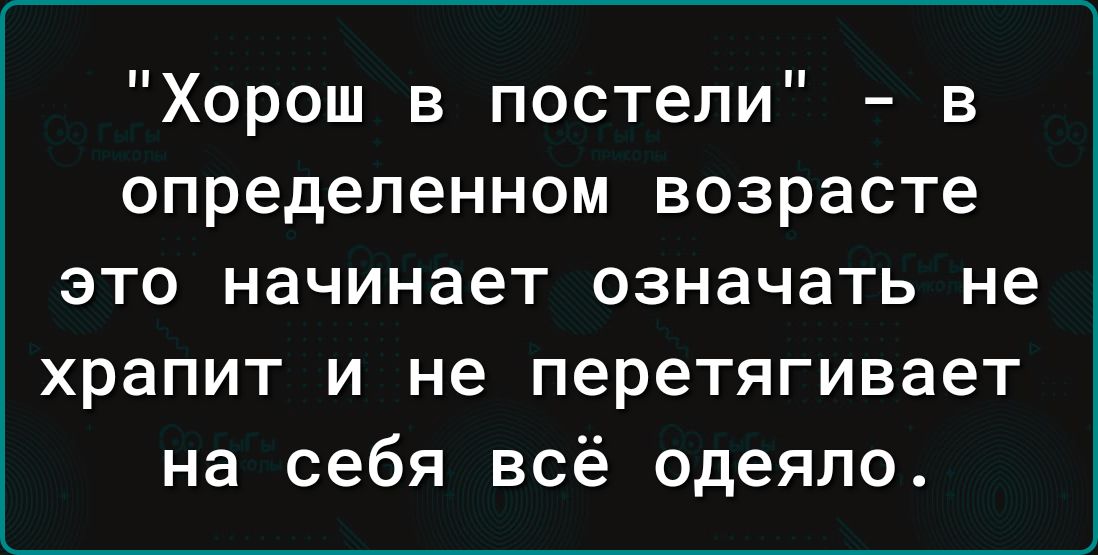 Хорош в постели в определенном возрасте это начинает означать не храпит и не перетягивает на себя всё одеяло