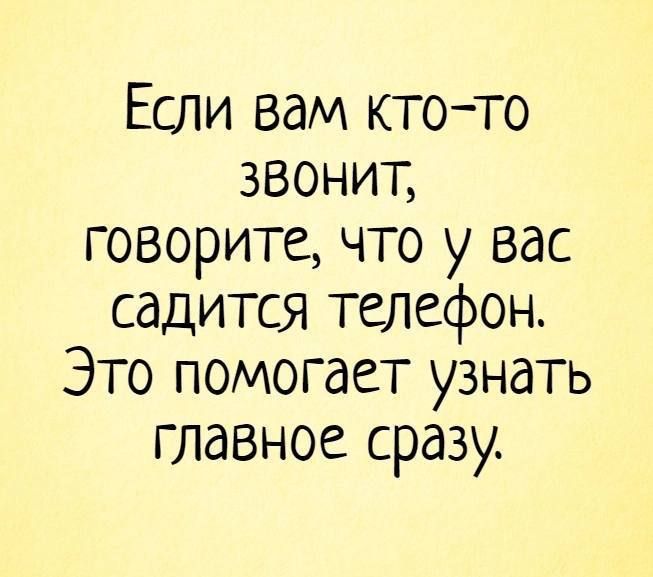 Если вам ктото звонит говорите что у вас садится телефон Это помогает узнать главное сразу