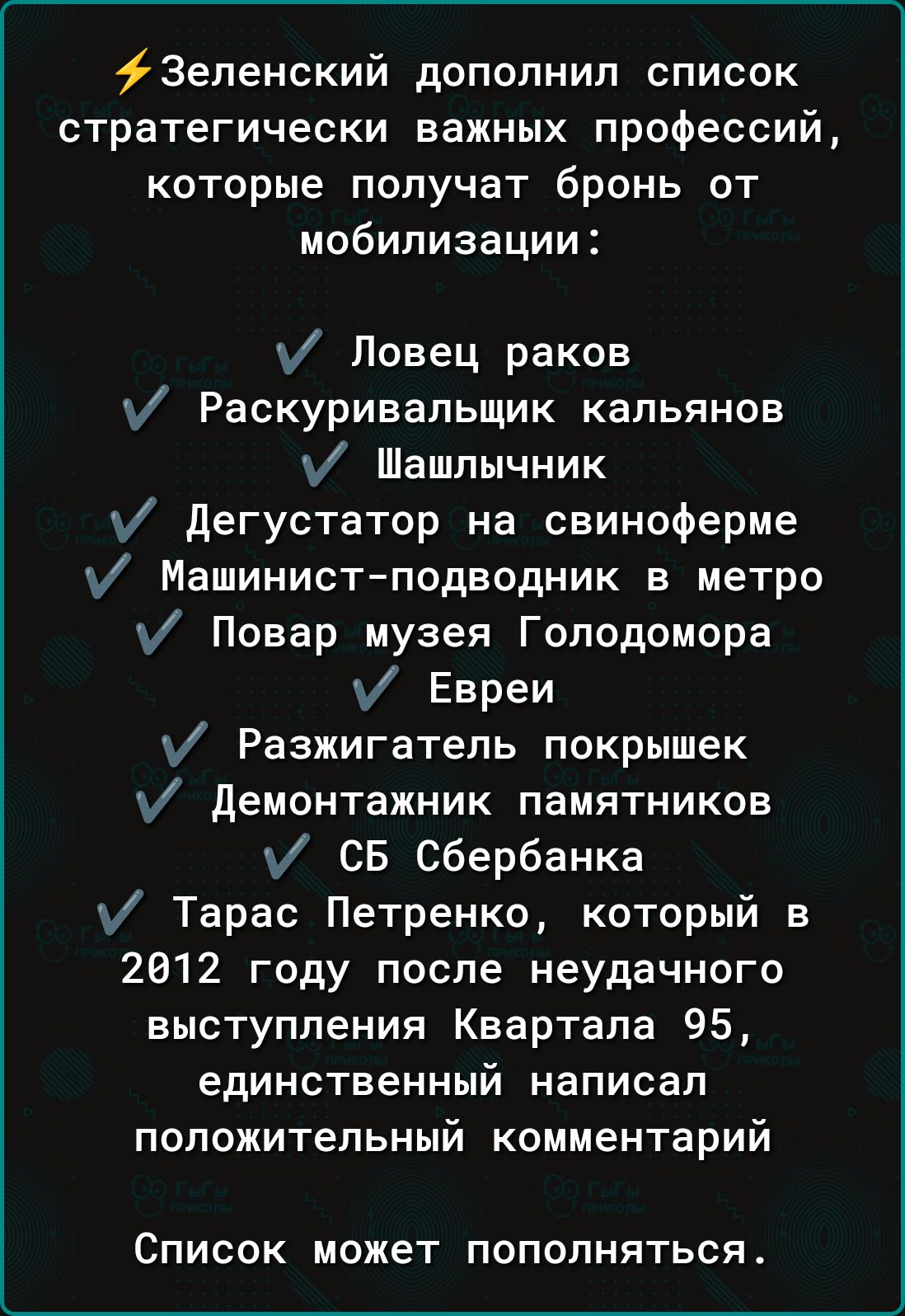 Зепенский дополнил список стратегически важных профессий которые получат бронь от мобилизации Ловец раков Раскуривапьщик кальянов у Шашлычник дегустатор на свиноферме Машинистподводник в метро Повар музея Голодомора Евреи Разжигатель покрышек демонтажник памятников СБ Сбербанка Тарас Петренко который в 2812 году после неудачного выступления Квартала 95 единственный написал положительный комментари