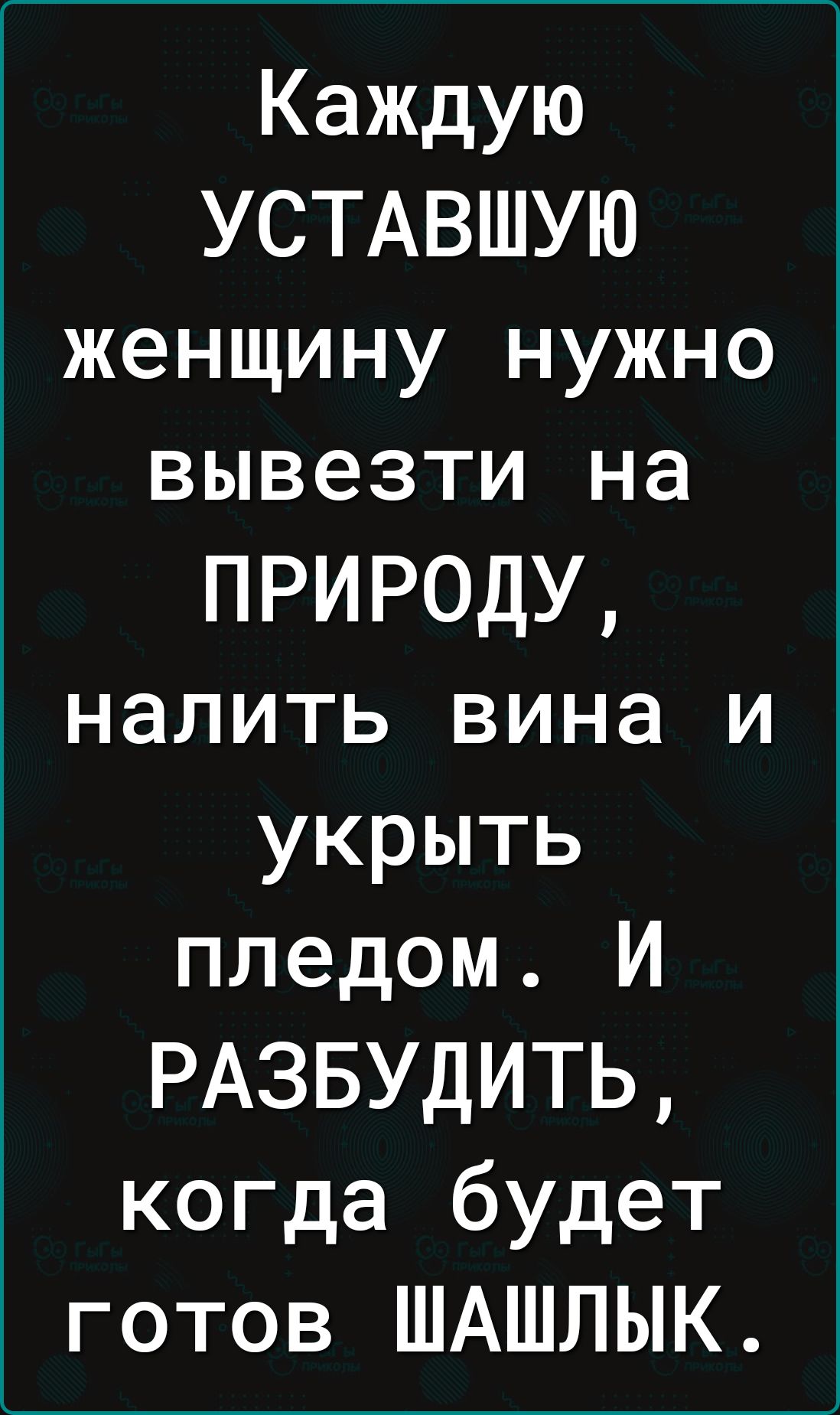 Каждую УСТАВШУЮ женщину нужно вывезти на ПРИРОДУ налить вина и укрыть пледом И РАЗБУДИТЬ когда будет готов ШАШЛЫК