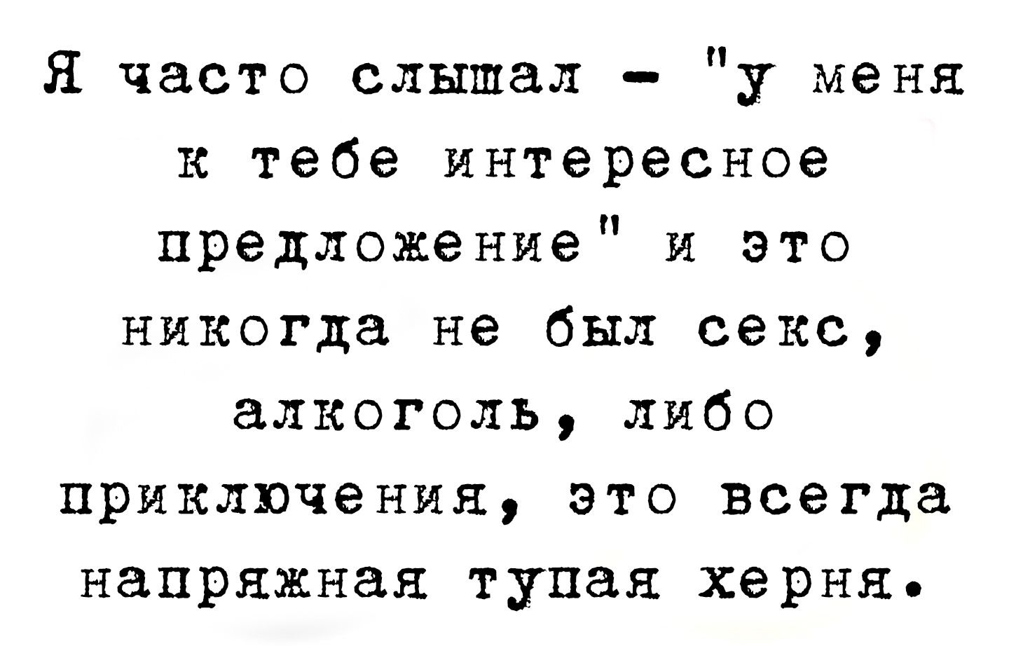 я часто слышал у меня к тебе интересное предложение и это никогда не был секс алкоголь либо приключения это всегда напряжная тупая херня