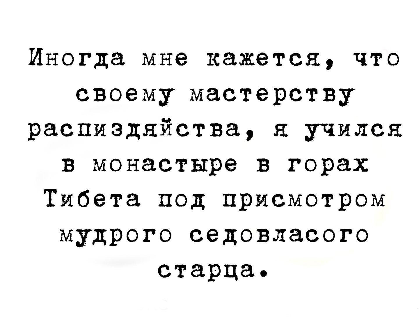 Иногда мне кажется что своему мастерству распиздяйства я учился в монастыре в горах Тибета под присмотром мудрого седовласого старца