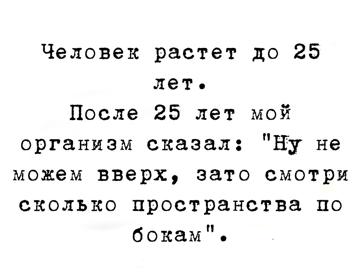 Человек растет до 25 лет После 25 лет мой организм сказал ну не можем вверх зато смотри сколько пространства по бокам