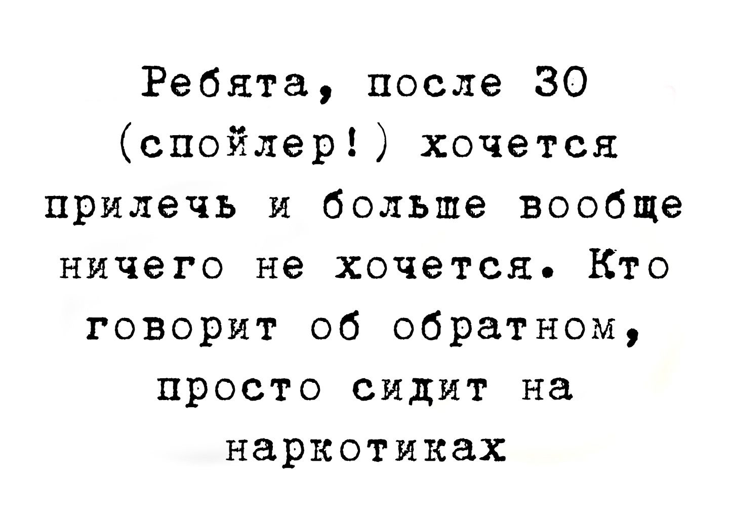 Ребята после 30 спойлер хочется прилечь и больше вообще ничего не хочется Кто говорит об обратном просто сидит на наркотиках