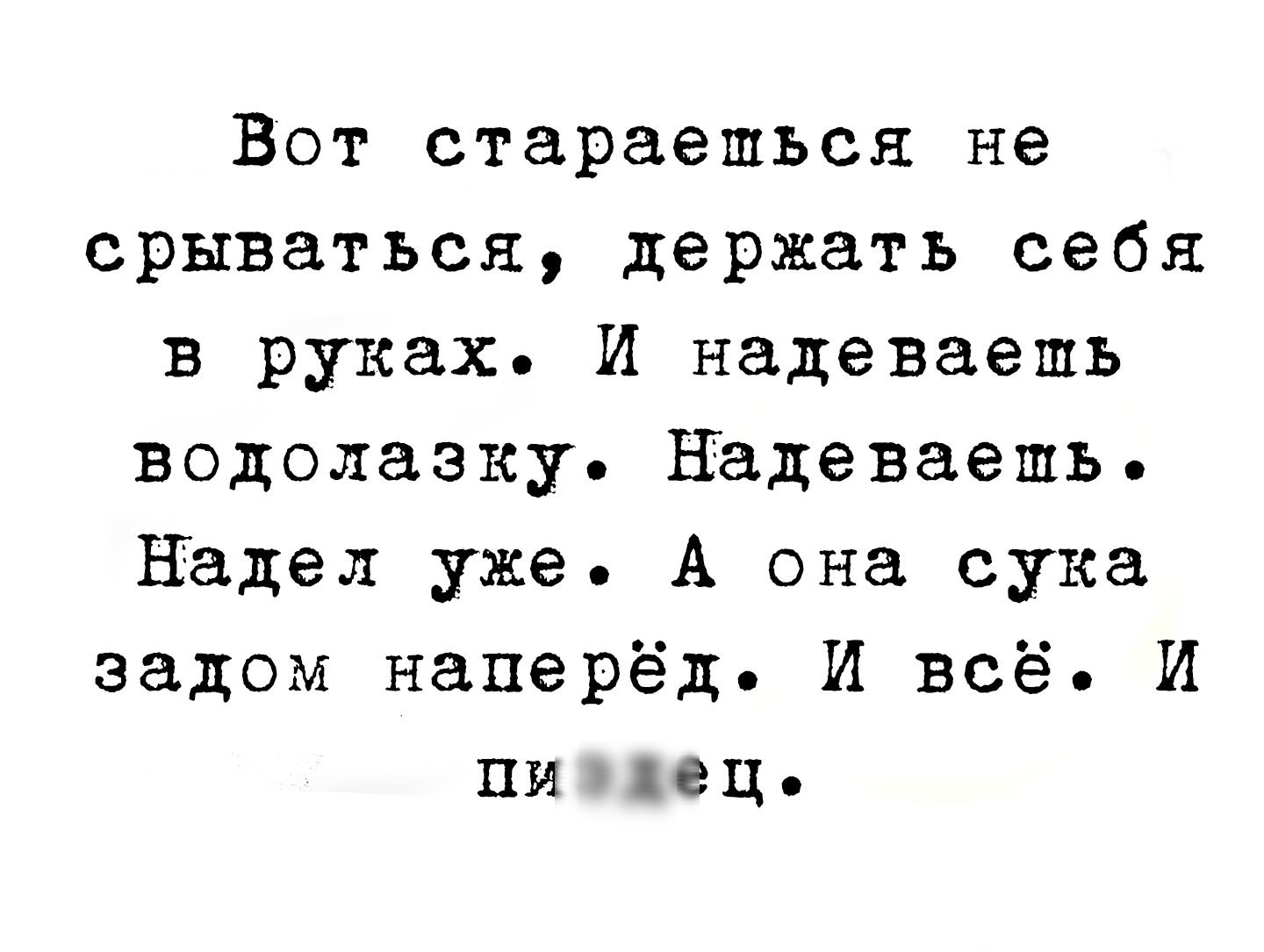 Вот стараешься не срываться держать себя в руках И надеваешь водолазку надеваешь Надел уже А она сука задом наперёд И всё И пиздец