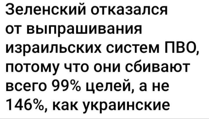 Зеленский отказался от выпрашивания израильских систем ПВО потому что они сбивают всего 99 целей а не 146 как украинские