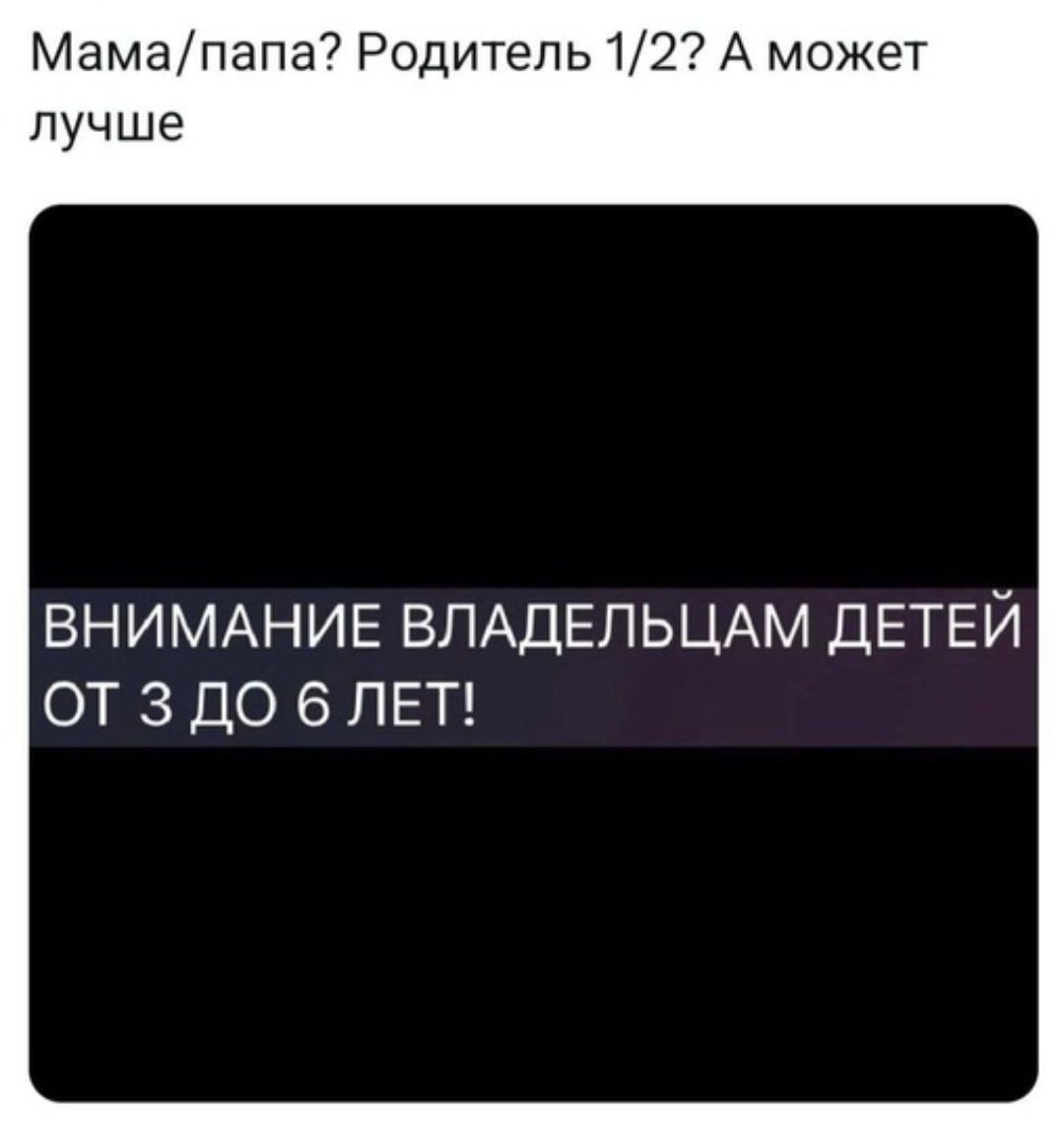 Мамапапа Родитель 12 А может лучше ВНИМАНИЕ ВЛАДЕЛЬЦАМ ДЕТЕЙ ОТ 3 ДО 6 ЛЕТ