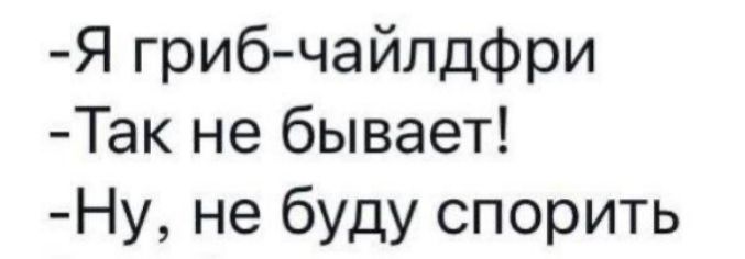 Я гриб чайлдфри Так не бывает Ну не буду спорить