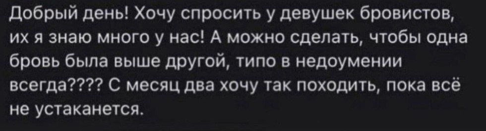 Добрый день Хочу споосигь уденушек бровистоц их я знаю много у нас А мохио сделать чтобы одна бровь Была выше другой типа в недоумении всегда с месяц два хочу так походить пока все не устаканеуся