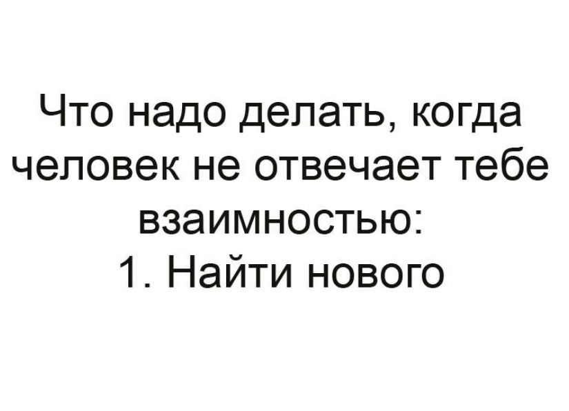 Что надо делать когда человек не отвечает тебе взаимностью 1 Найти нового