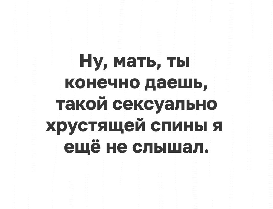 Ну мать ты конечно даешь такой сексуально хрустящей спины я ещё не слышал