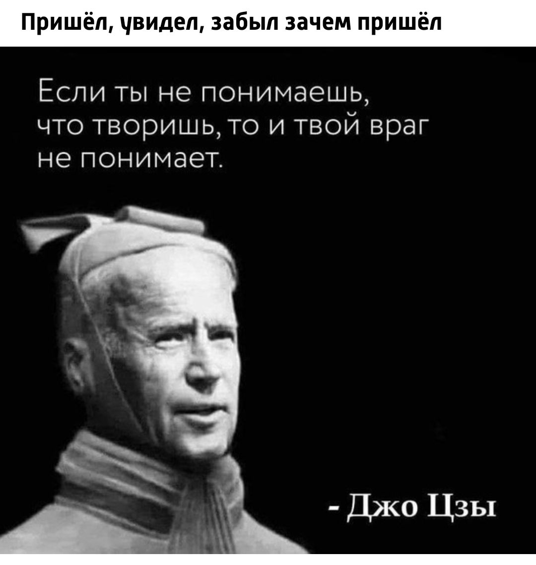 Пришел чвидел забыл зачем пришел Если ты не понимаешь что творишь_то и твой враг не ПОНИМЗЭТ __ Джо Цзы