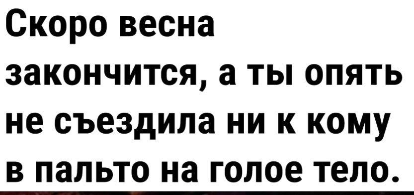 Скоро весна закончится а ты опять не съездила ни к кому в пальто на голое тело