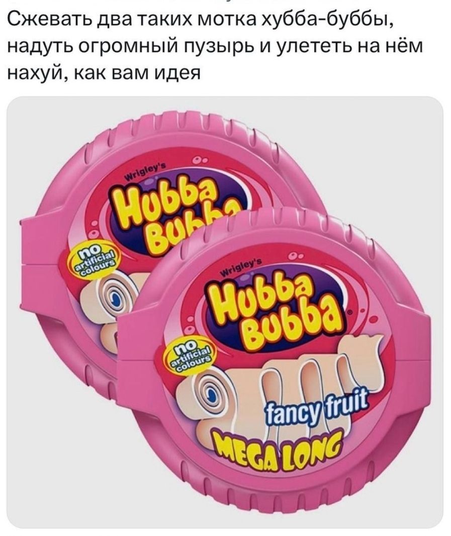 Сжевать два таких мотка хубба буббы надуть огромный пузырь и улететь на нём нахуй как вам идея