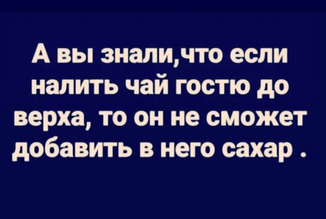 А вы зналичто если налить чай гостю до верха то он не сможет добавить в него сахар