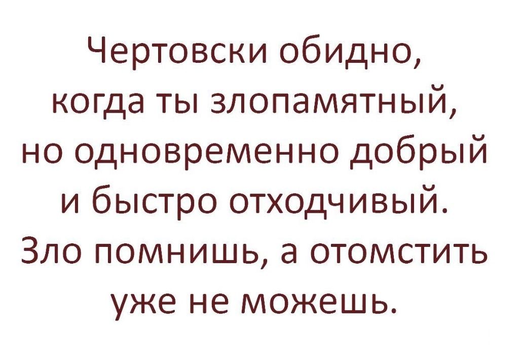 Чертовски обидно когда ты злопамятный но одновременно добрый и быстро отходчивый Зло помнишь а отомстить уже не можешь