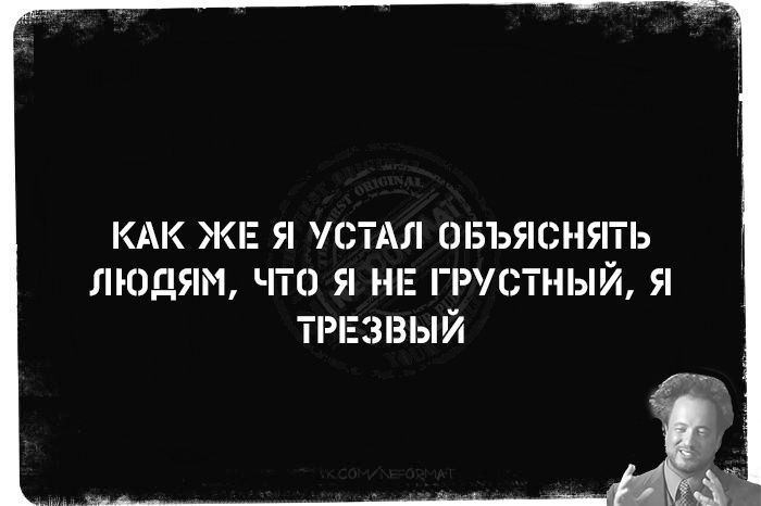 КАК ЖЕ устдл шэъяснять людям чтп я ни грустный я тигэвый