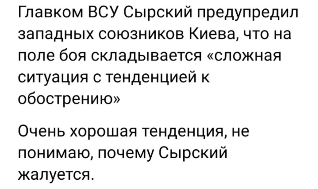 Главком ВСУ Сырский предупредил западных союзников Киева что на поле боя складывается сложная ситуация с тенденцией к обострению Очень хорошая тенденция не понимаю почему Сырский жалуется