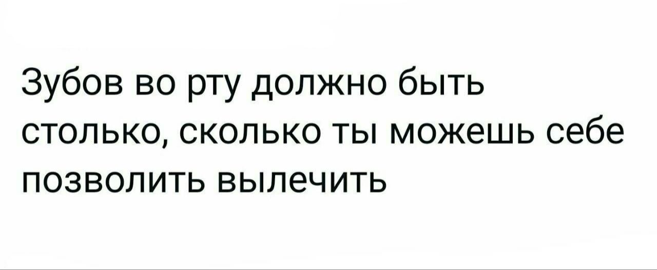 Зубов во рту должно быть столько сколько ты можешь себе позволить вылечить