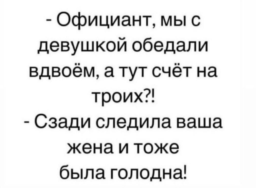 Официант мы с девушкой обедали вдвоём а тут счёт на троих Сзади следила ваша жена и тоже была голодна