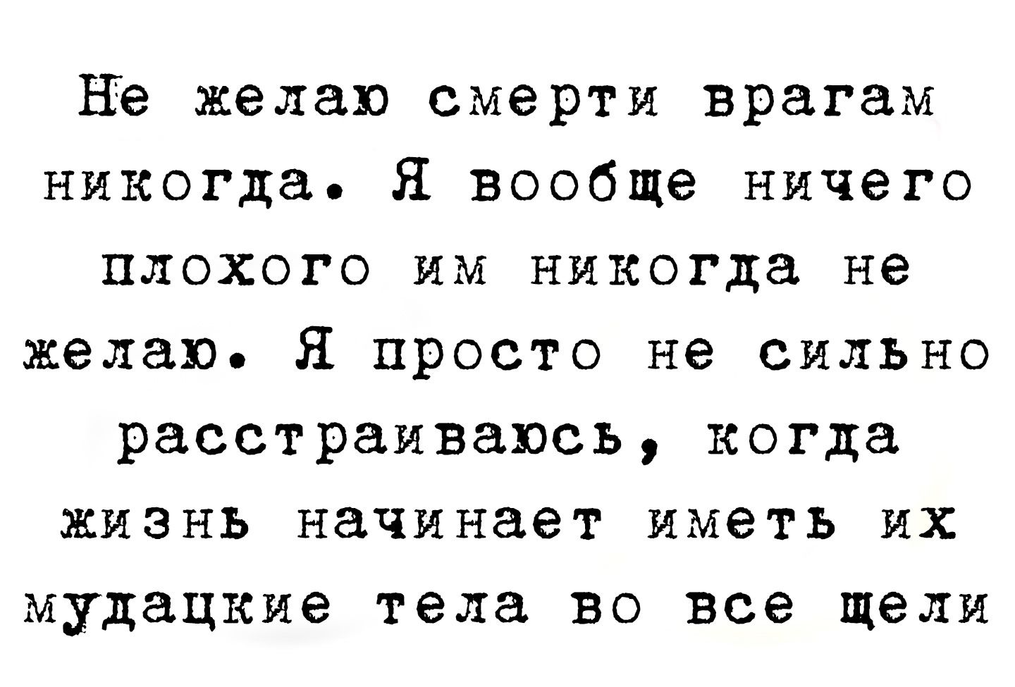 Не желаю смерти врагам никогда Я вообще ничего ПЛОХОГО ИМ никогда не желаю Я просто не сильно расстраиваюсъ когда ЖИЗНЬ начинает иметь ИХ мудацкие тела во все щели