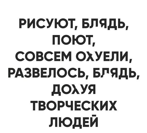 рисуют Блядь поют совсвм скупали РАЗВЕЛОСЬ Блядь дохуя творчвских ЛЮДЕЙ