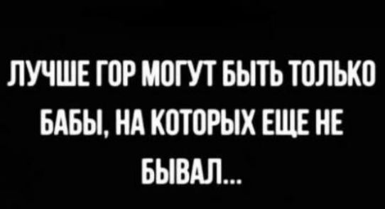 ЛУЧШЕ ГОР МОГУТ БЫТЬ ТПЛЬКП БАБЫ НА КПЮРЫХ ЕЩЕ НЕ БЫВАЛ