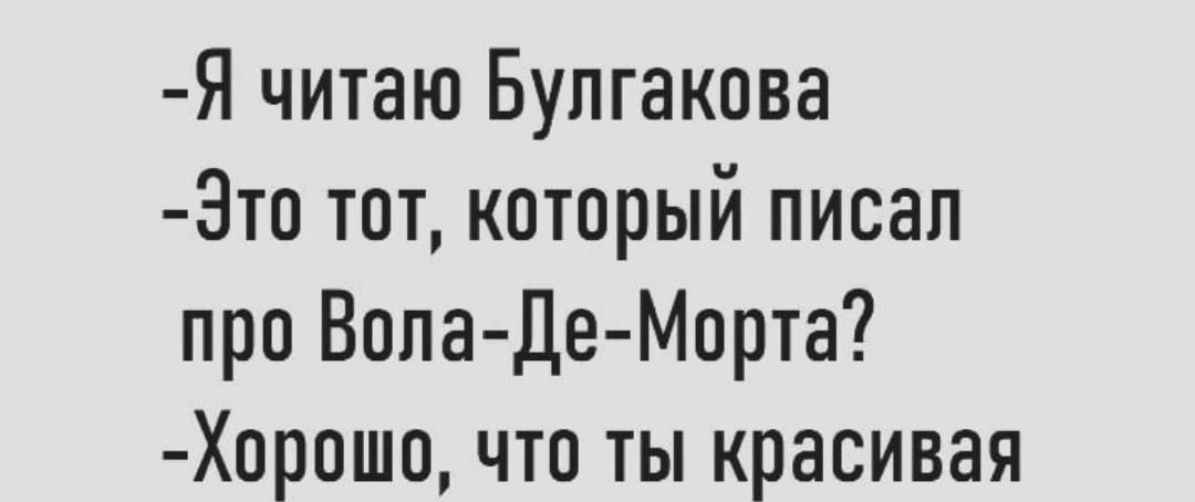 Я читаю Булгакова 3то тот который писал про Вопа Де Морта Хорошо что ты красивая