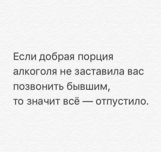 Если добрая порция алкоголя не заставила вас позвонить бывшим то значит всё отпустило