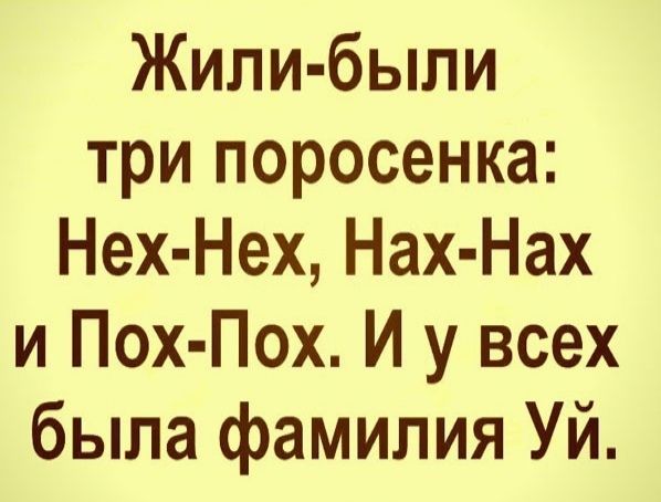 Жили были три поросенка Нех Нех Нах Нах и Пох Пох И у всех была фамилия Уй