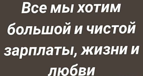 Все мы хотим большой и чистой зарплаты жизни и любви