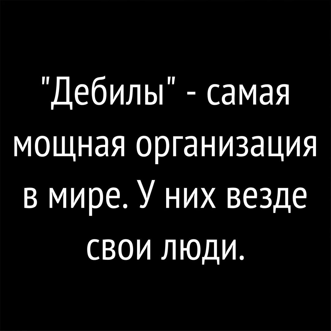 Дебилы самая мощная организация в мире У них везде свои люди