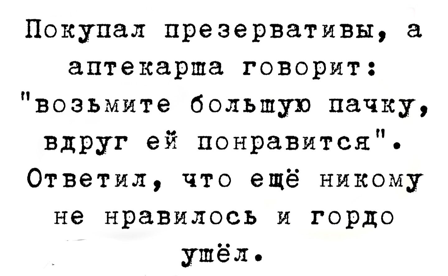 Покупал презервативы а аптекарша говорит возьмите большую пачку вдруг ей понравится Ответил что ещё никому не нравилось и гордо ушёл