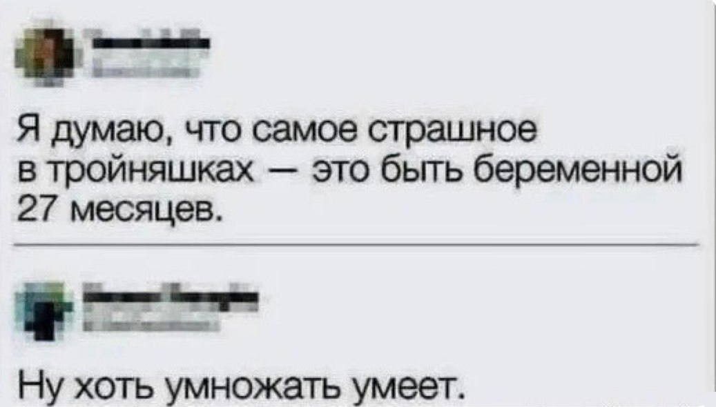 __ Я думаю что самое страшное в тройняшках это бьпь беременной 27 месяцев Н Ну хоть умножать умеет