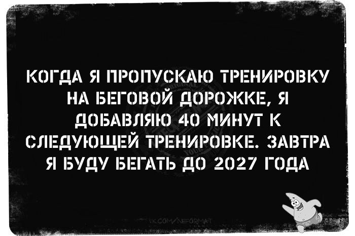 КОГДА Я ПРОПУСКАЮ ТРЕНИРШЗКУ НА БЕГОЭОЙ ДОРОЖКЕ Я ДОБАВПЯЮ 40 МИНУТ К СЛЕДУЮЩ ГНИРНВИ ЗАВТРА Я БУДУ Б ТЬ ДО 2027 ГОДА