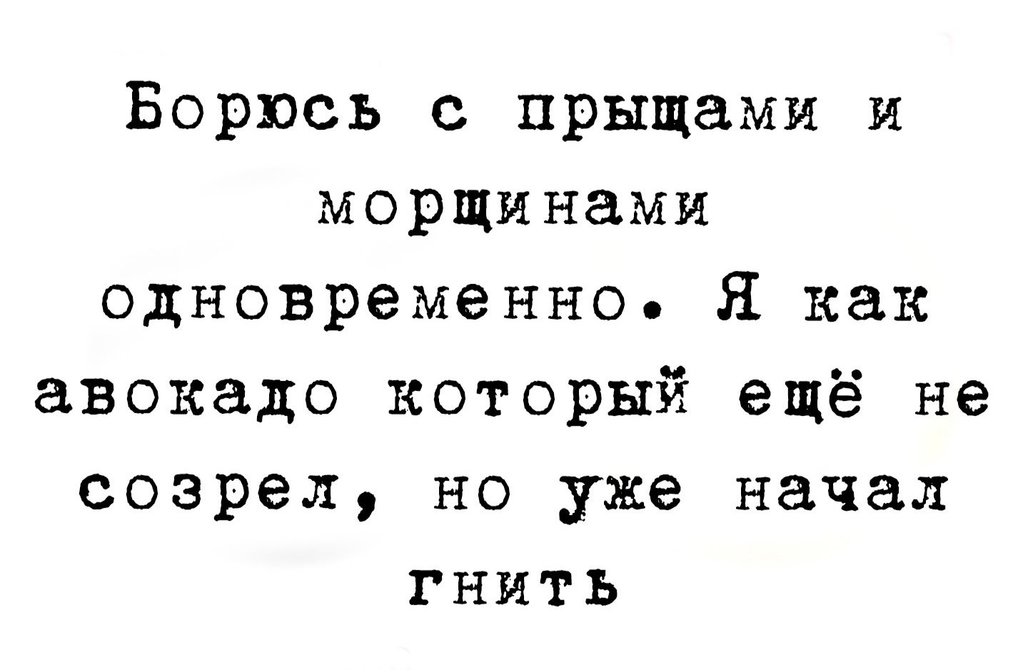 Борюсь с прыщами и морщинами одновременно Я как авокадо который ещё не созрел но уже начал гнить