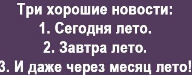 Три хорошие новости 1 Сегодня лето 2 Завтра лето 3 И даже через месяц лето