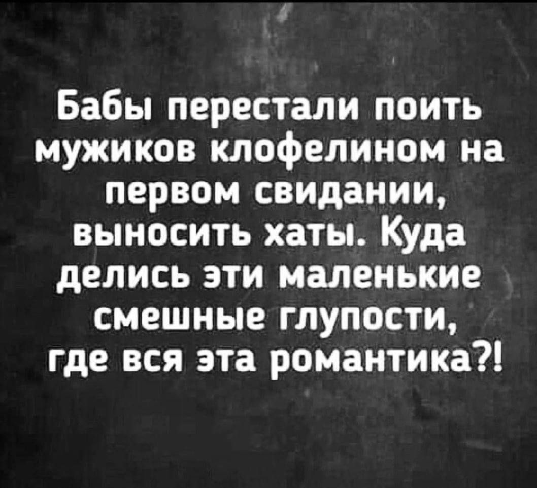 Бабы перестали поить мужиков клофелином на первом свидании выносить хаты Куда делись эти маленькие смешные глупости где вся эта романтика