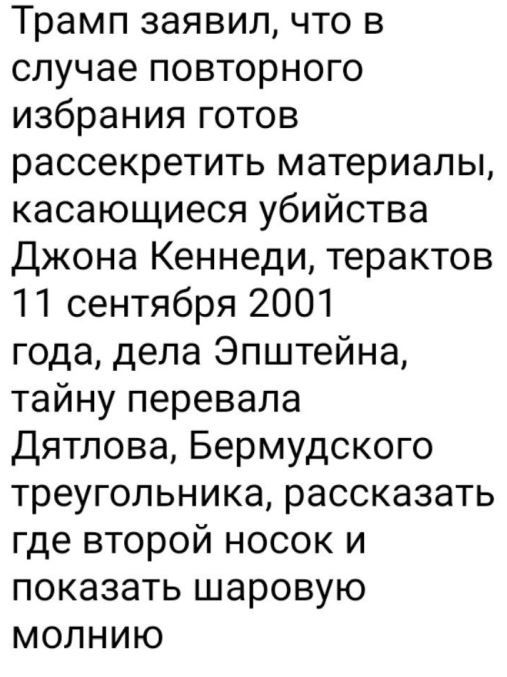 Трамп заявил что в случае повторного избрания готов рассекретить материалы касающиеся убийства Джона Кеннеди терактов 11 сентября 2001 года дела Эпштейна тайну перевала Дятлова Бермудского треугольника рассказать где второй носок и показать шаровую молнию