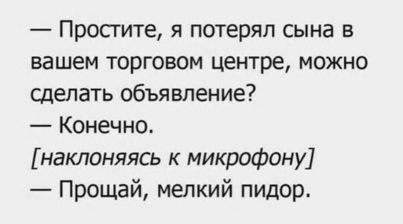 Простите я потерял сына в вашем торговом центре можно сделать объявление Конечно наклоняясь к микрофону Прощай мелкий пидор
