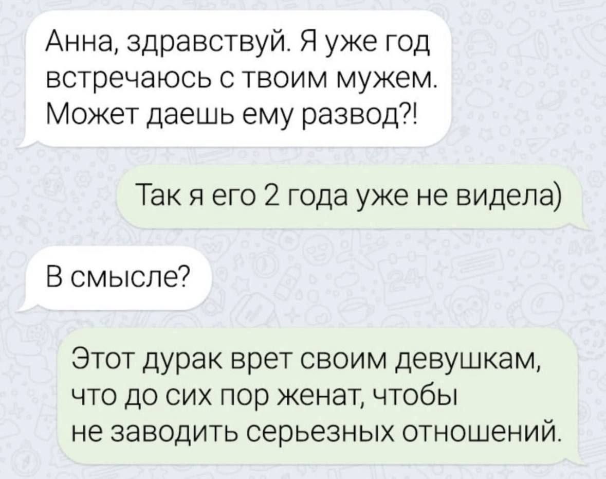 Анна здравствуй Я уже год встречаюсь с твоим мужем Может даешь ему развод Так я его 2 года уже не видела В смысле7 Этот дурак врет своим девушкам что до сих пор женат чтобы не заводить серьезных отношений