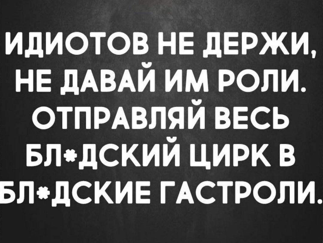 идиотов НЕ дЕРЖИ нв дАВАЙ им роли отпщвляй ввсь вл дский цирк в впдскив ГАСТРОЛИ