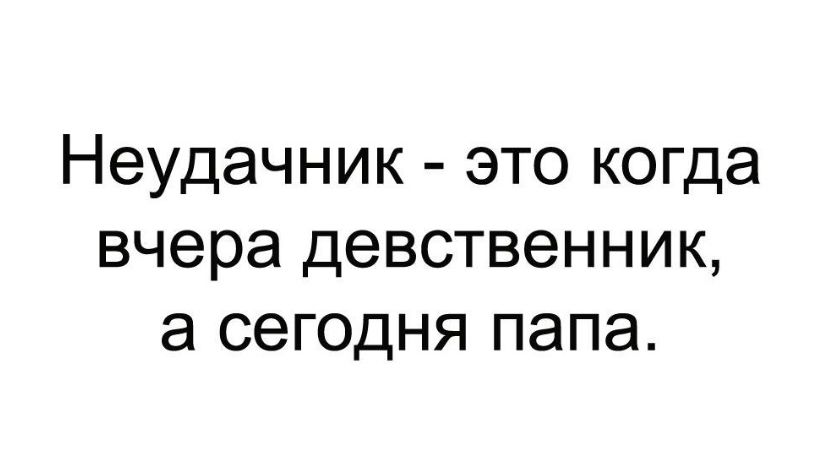 Неудачник это когда вчера девственник а сегодня папа