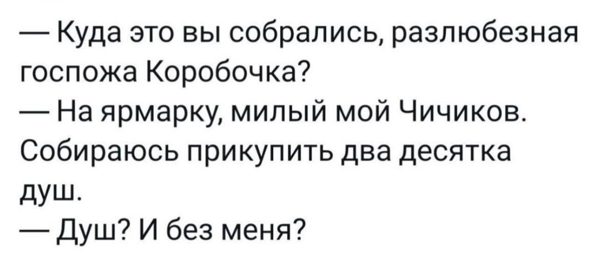 Куда это вы собрались разл юбезная госпожа Коробочка На ярмарку милый мой Чичиков Собираюсь прикупить два десятка дУШ Душ И без меня